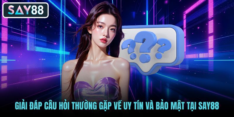 Những thắc mắc phổ biến về hệ thống bảo mật say88